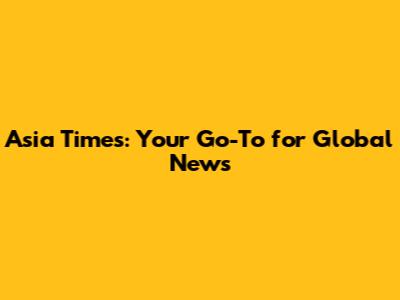 Asia Times: Your Go-To for Global News