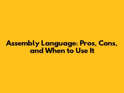 Assembly Language: Pros, Cons, and When to Use It