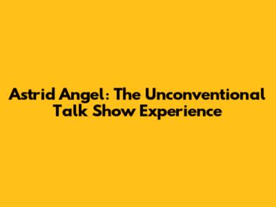 Astrid Angel: The Unconventional Talk Show Experience