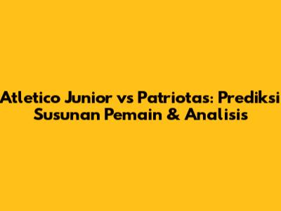 Atletico Junior vs Patriotas: Prediksi Susunan Pemain & Analisis