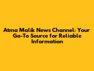 Atma Malik News Channel: Your Go-To Source for Reliable Information