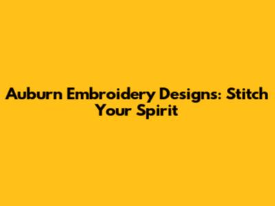 Auburn Embroidery Designs: Stitch Your Spirit