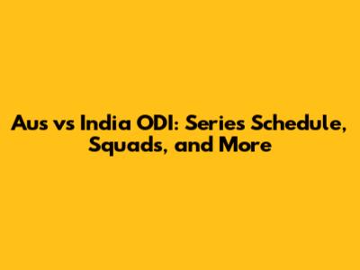 Aus vs India ODI: Series Schedule, Squads, and More