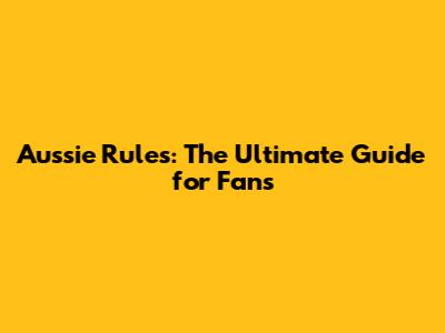Aussie Rules: The Ultimate Guide for Fans