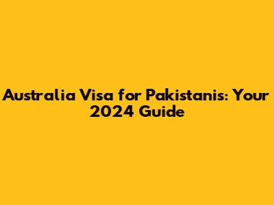 Australia Visa for Pakistanis: Your 2024 Guide