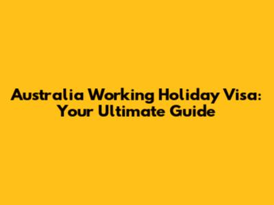 Australia Working Holiday Visa: Your Ultimate Guide