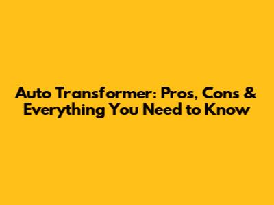 Auto Transformer: Pros, Cons & Everything You Need to Know