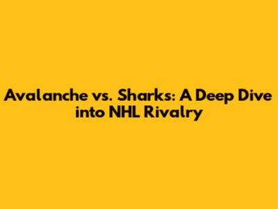 Avalanche vs. Sharks: A Deep Dive into NHL Rivalry