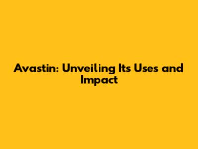 Avastin: Unveiling Its Uses and Impact