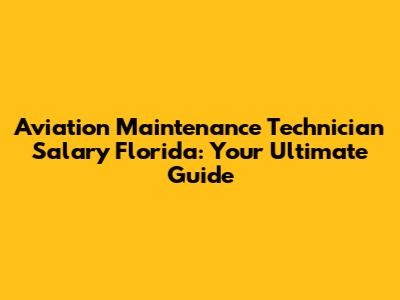 Aviation Maintenance Technician Salary Florida: Your Ultimate Guide