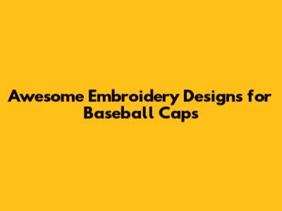 Awesome Embroidery Designs for Baseball Caps