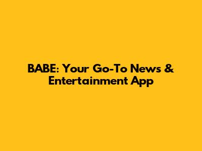 BABE: Your Go-To News & Entertainment App