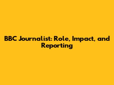 BBC Journalist: Role, Impact, and Reporting
