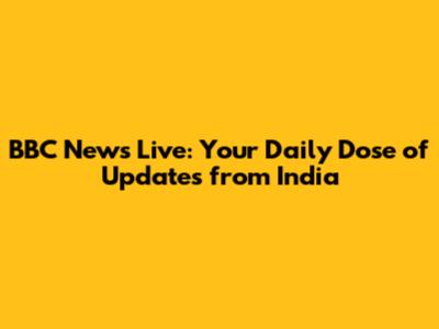 BBC News Live: Your Daily Dose of Updates from India