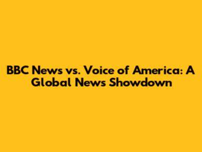 BBC News vs. Voice of America: A Global News Showdown