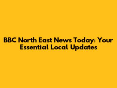 BBC North East News Today: Your Essential Local Updates