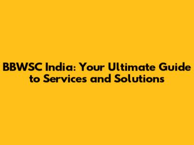 BBWSC India: Your Ultimate Guide to Services and Solutions