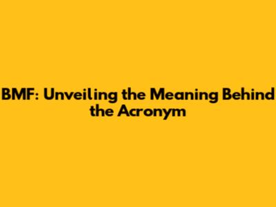 BMF: Unveiling the Meaning Behind the Acronym