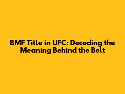 BMF Title in UFC: Decoding the Meaning Behind the Belt