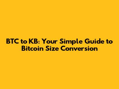 BTC to KB: Your Simple Guide to Bitcoin Size Conversion