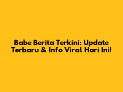 Babe Berita Terkini: Update Terbaru & Info Viral Hari Ini!