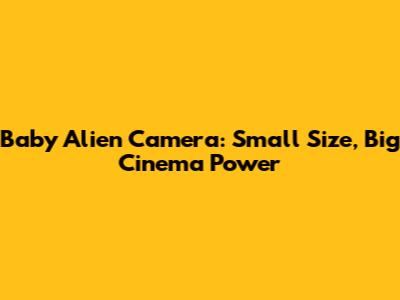 Baby Alien Camera: Small Size, Big Cinema Power