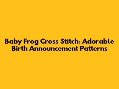 Baby Frog Cross Stitch: Adorable Birth Announcement Patterns