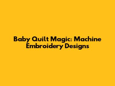 Baby Quilt Magic: Machine Embroidery Designs