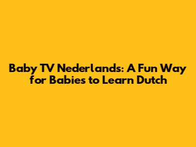 Baby TV Nederlands: A Fun Way for Babies to Learn Dutch