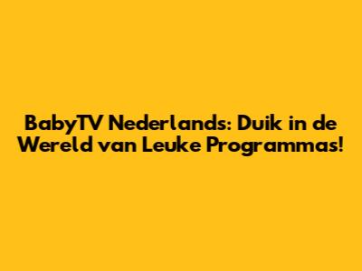 BabyTV Nederlands: Duik in de Wereld van Leuke Programma's!