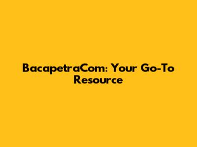 BacapetraCom: Your Go-To Resource