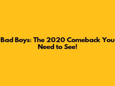 Bad Boys: The 2020 Comeback You Need to See!