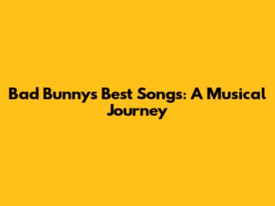 Bad Bunny's Best Songs: A Musical Journey