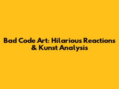 Bad Code Art: Hilarious Reactions & Kunst Analysis