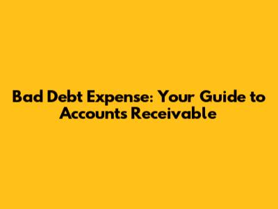 Bad Debt Expense: Your Guide to Accounts Receivable