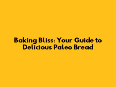 Baking Bliss: Your Guide to Delicious Paleo Bread