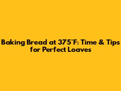 Baking Bread at 375°F: Time & Tips for Perfect Loaves