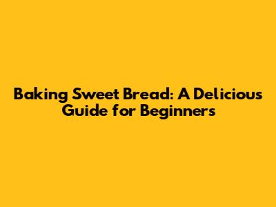 Baking Sweet Bread: A Delicious Guide for Beginners