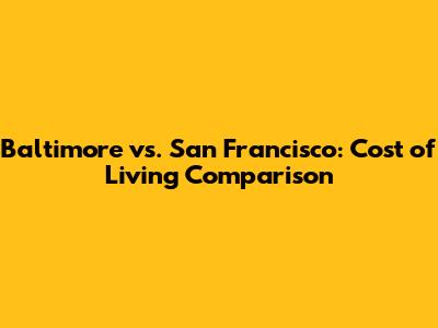 Baltimore vs. San Francisco: Cost of Living Comparison
