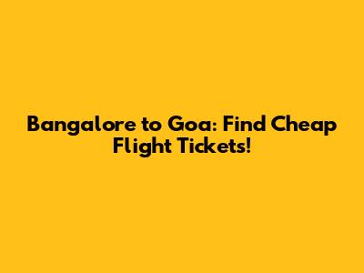 Bangalore to Goa: Find Cheap Flight Tickets!