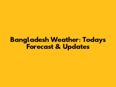 Bangladesh Weather: Today's Forecast & Updates