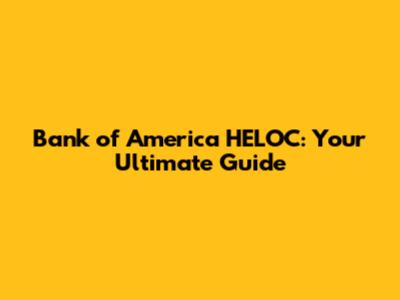 Bank of America HELOC: Your Ultimate Guide
