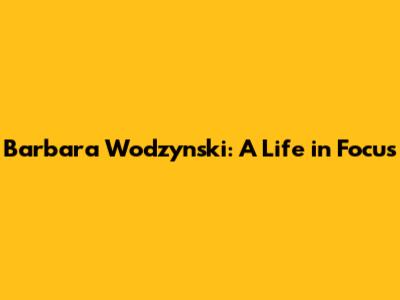 Barbara Wodzynski: A Life in Focus