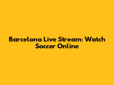 Barcelona Live Stream: Watch Soccer Online