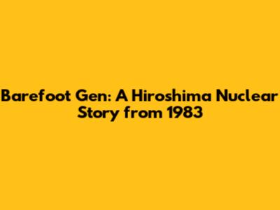 Barefoot Gen: A Hiroshima Nuclear Story from 1983