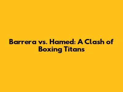Barrera vs. Hamed: A Clash of Boxing Titans
