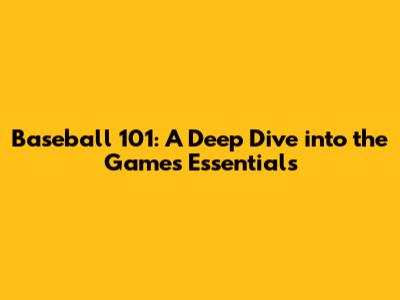 Baseball 101: A Deep Dive into the Game's Essentials