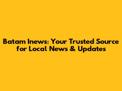 Batam Inews: Your Trusted Source for Local News & Updates