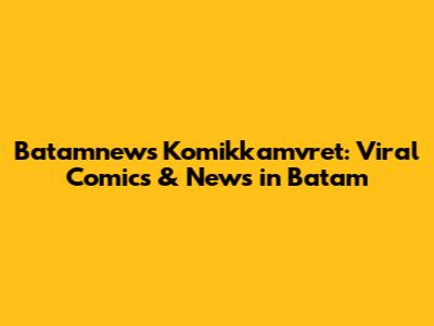 Batamnews Komikkamvret: Viral Comics & News in Batam