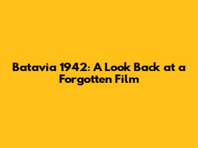 Batavia 1942: A Look Back at a Forgotten Film
